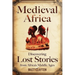 Medieval Africa: Discovering Lost Stories from Africa's Middle Ages