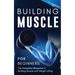Building Muscle for Beginners: The Complete Blueprint to Building Muscle with Weight Lifting
