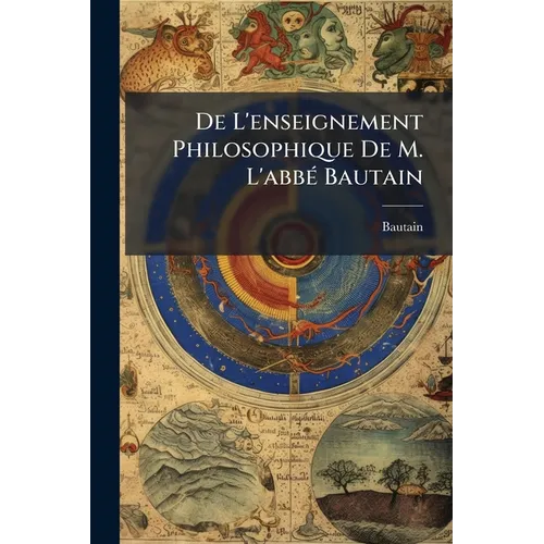 De L'enseignement Philosophique De M. L'abbé Bautain: Dans Ses Rapports Avec La Certitude...