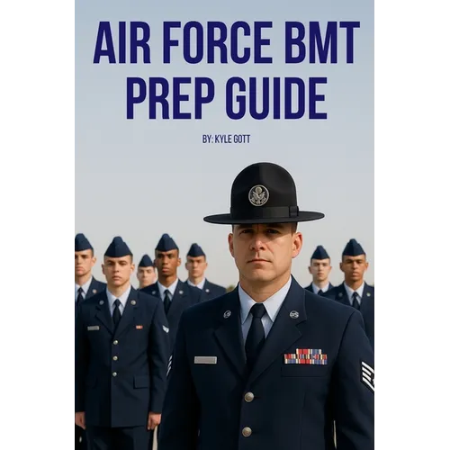 Air Force BMT Prep Guide: Helping you get one step ahead and excel at Basic Military Training