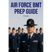 Air Force BMT Prep Guide: Helping you get one step ahead and excel at Basic Military Training
