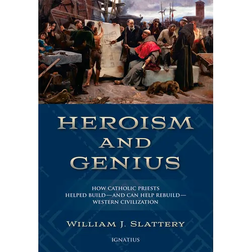 Heroism and Genius: How Catholic Priests Helped Build - And Can Help Rebuild - Western Civilization