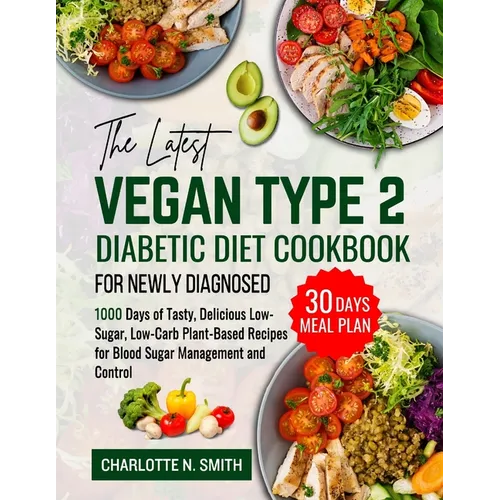 The Latest Vegan Type 2 Diabetic Diet Cookbook for Newly Diagnosed: 1000 Days of Tasty, Delicious, Low-Sugar, Low-Carb Plant-Based Recipes for Blood S