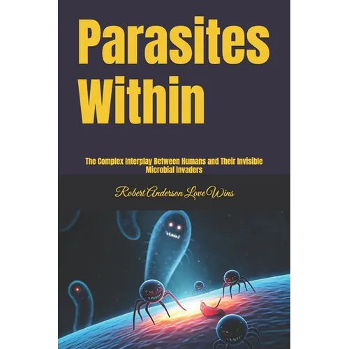 Parasites Within: The Complex Interplay Between Humans and Their Invisible Microbial Invaders
