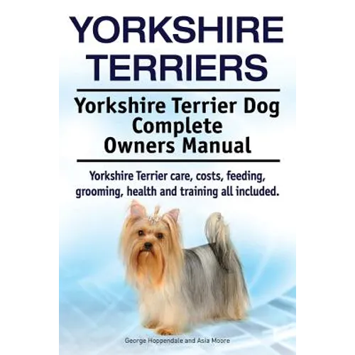 Yorkshire Terriers. Yorkshire Terrier Dog Complete Owners Manual. Yorkshire Terrier care, costs, feeding, grooming, health and training all included.