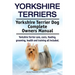 Yorkshire Terriers. Yorkshire Terrier Dog Complete Owners Manual. Yorkshire Terrier care, costs, feeding, grooming, health and training all included.