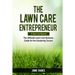 The Lawn Care Entrepreneur - A Start-Up Manual: The Ultimate Lawn Care Business Guide for the Gardening Tycoon