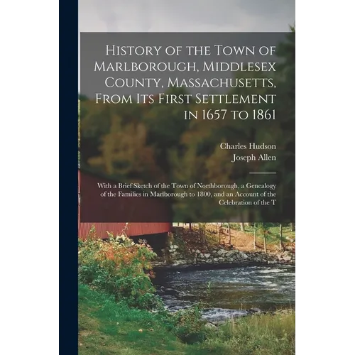 History of the Town of Marlborough, Middlesex County, Massachusetts, From its First Settlement in 1657 to 1861; With a Brief Sketch of the Town of Nor