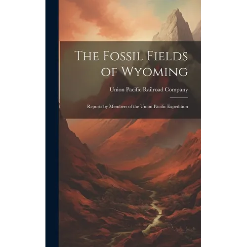 The Fossil Fields of Wyoming; Reports by Members of the Union Pacific Expedition - Hardcover