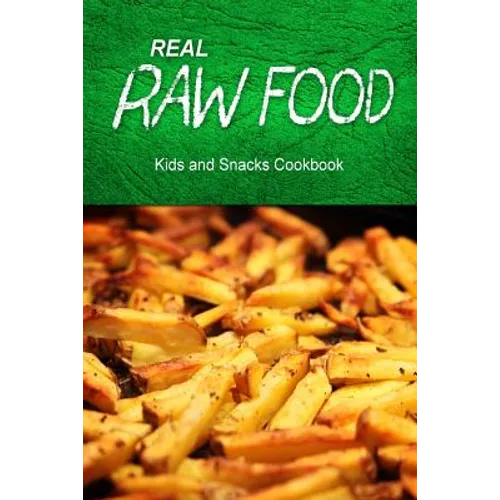 Real Raw Food - Kids and Snacks Cookbook: Raw diet cookbook for the raw lifestyle