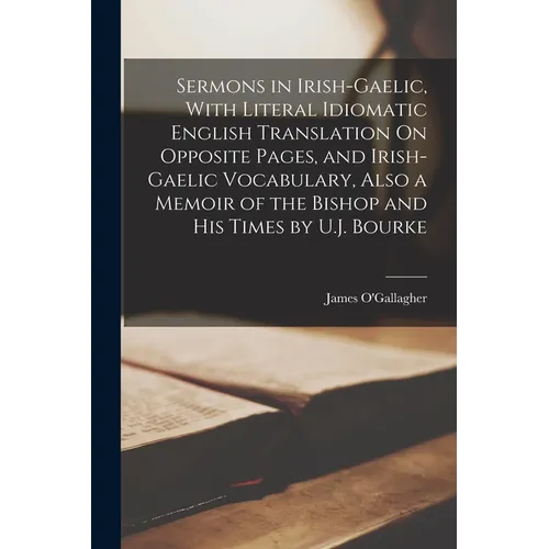 Sermons in Irish-Gaelic, With Literal Idiomatic English Translation On Opposite Pages, and Irish-Gaelic Vocabulary, Also a Memoir of the Bishop and Hi