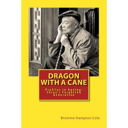 Dragon with a Cane: Profiles in Ageing: China's Forgotten Generation