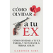 Cómo Olvidar a tu Ex: Cómo Olvidar a tu Ex Pareja y No Volver a Mirar Atrás