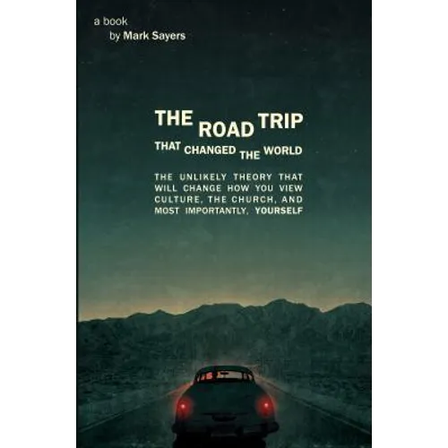 The Road Trip That Changed the World: The Unlikely Theory That Will Change How You View Culture, the Church, And, Most Importantly, Yourself