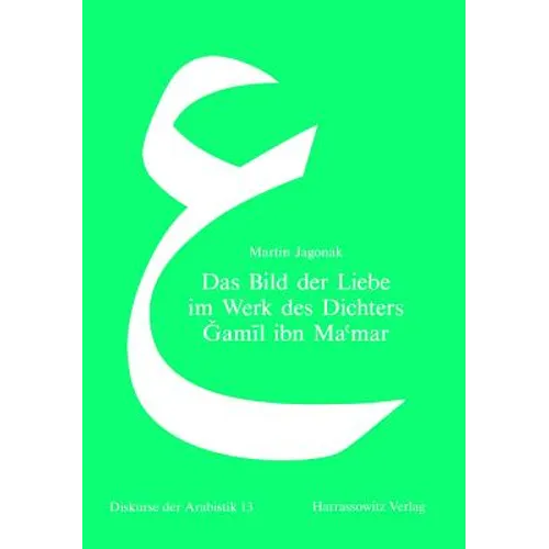 Das Bild Der Liebe Im Werk Des Dichters Gamil Ibn Ma'mar: Eine Studie Zur 'Udritischen Lyrik in Der Arabischen Literatur Des Spaten 7. Jahrhunderts