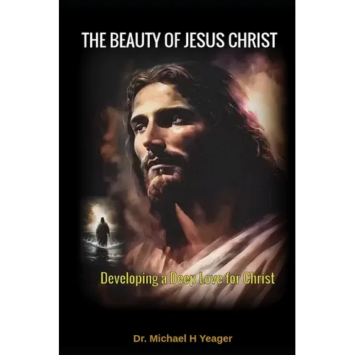 The Beauty of Jesus Christ: Developing a Deep Love for Christ