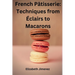 French Pâtisserie: Techniques from Éclairs to Macaroons