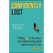 Confidently Lost: Finding Joy in the Chaos and Rediscovering What Matters Most in Life