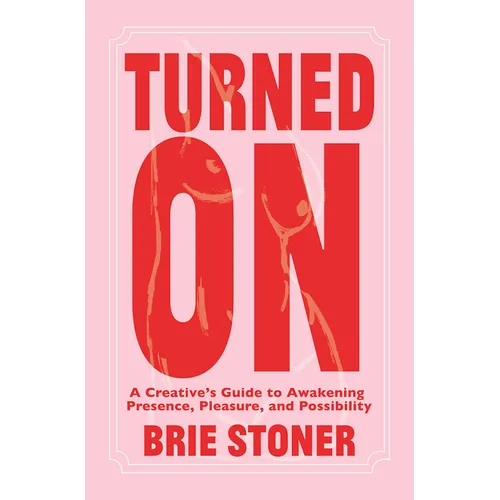 Turned on: A Creative's Guide to Awakening Presence, Pleasure, and Possibility
