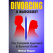 Divorcing a Narcissist: The Complete Approach and Survival Guide
