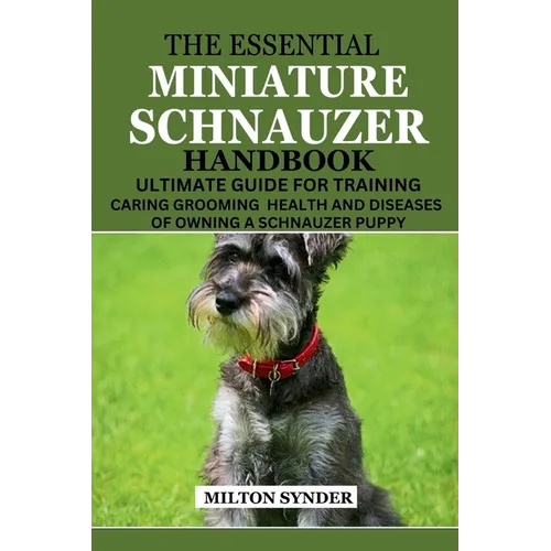 The Essential Miniature Schnauzer Handbook: Ultimate Guide Training Caring Grooming Health and Diseases of Owning a Schnauzer Puppy