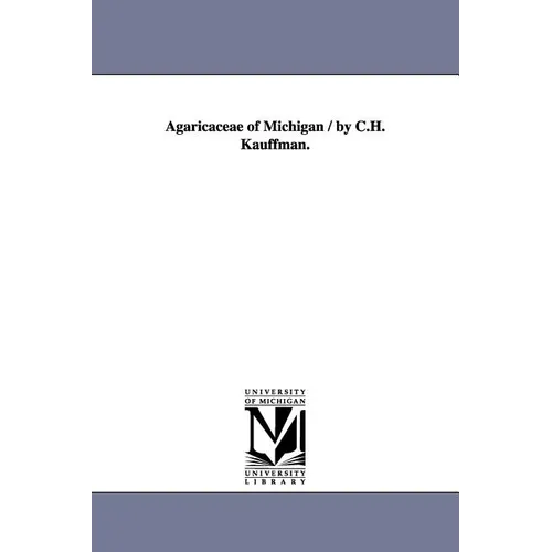 Agaricaceae of Michigan / By C.H. Kauffman.