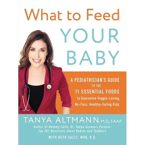 What to Feed Your Baby: A Pediatrician's Guide to the 11 Essential Foods to Guarantee Veggie-Loving, No-Fuss, Healthy-Eating Kids