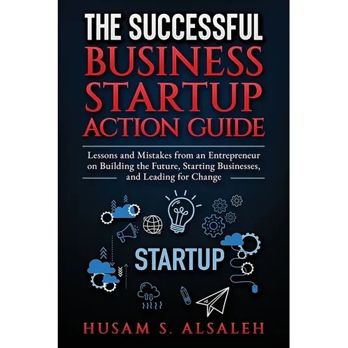 The Successful Business Startup Action Guide: Lessons and Mistakes from an Entrepreneur on Building the Future, Starting Businesses, and Leading for C