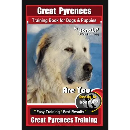 Great Pyrenees Training Book for Dogs and Puppies By Bone Up Dog Training: Are You Ready to Bone Up? Easy Training * Fast Results Great Pyrenees Train