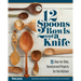 12 Spoons, 2 Bowls, and a Knife: 15 Step-By-Step Handcarved Projects for the Kitchen