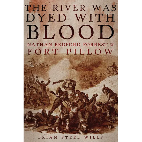 The River Was Dyed with Blood: Nathan Bedford Forrest and Fort Pillow