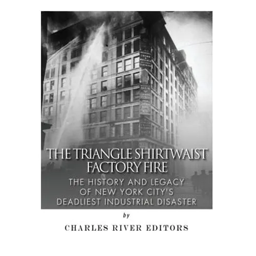 The Triangle Shirtwaist Factory Fire: The History and Legacy of New York City's Deadliest Industrial Disaster