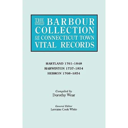 Barbour Collection of Connecticut Town Vital Records. Volume 18: Hartland 1761-1848, Harwinton 1737-1854, Hebron 1708-1854
