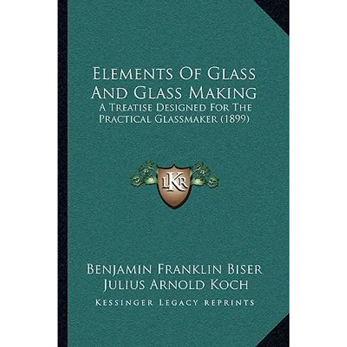 Elements Of Glass And Glass Making: A Treatise Designed For The Practical Glassmaker (1899)