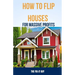 How to Flip Houses for Massive Profits: The Step-By-Step Playbook For Scoring Deals, Fixing Up Properties, and Making 6 Figures on Your First Deal