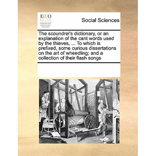 The Scoundrel's Dictionary, or an Explanation of the Cant Words Used by the Thieves, ... to Which Is Prefixed, Some Curious Dissertations on the Art o
