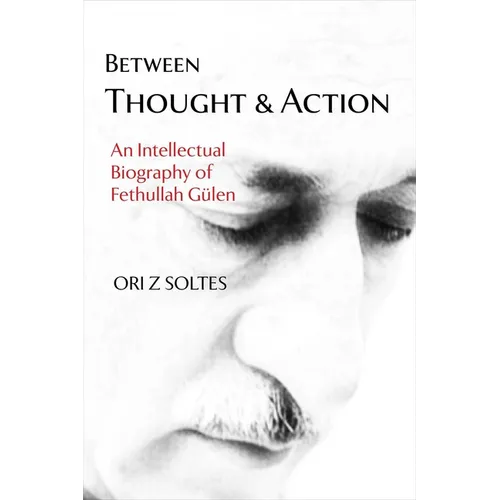 Between Thought and Action: An Intellectual Biography of Fethullah Gülen
