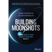Building Moonshots: 50+ Ways to Turn Radical Ideas Into Reality