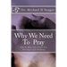 Why We Need To Pray: How To Make Your Prayer Life Exciting & Life Changing