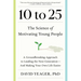 10 to 25: The Science of Motivating Young People: A Groundbreaking Approach to Leading the Next Generation--And Making Your Own Life Easier