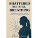 Shattered But Still Breathing-A Survivor's Guide To Healing Complex PTSD And Finding Inner Peace