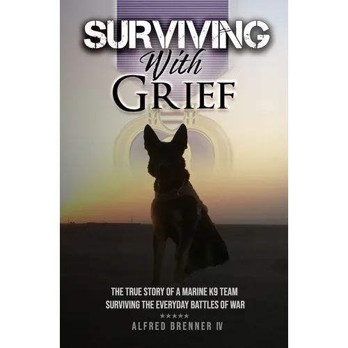 Surviving with Grief: The Story of How a Marine and His Dog Survived The Everyday Battles of War