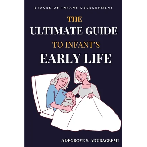 The Ultimate Guide to Infant's Early Life: Embracing The Journey of Nurturing Growth, Development, and Happiness From Birth to Two Essential Tips, Gam