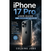 iPhone 17 Pro User Guide for Beginners and Seniors: The Simple, Step-by-Step Visual Guide to Master Calling, Texting, Photos, and Essential Apps with