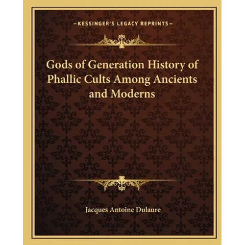 Gods of Generation History of Phallic Cults Among Ancients and Moderns