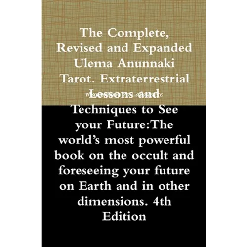 The Complete, Revised and Expanded Ulema Anunnaki Tarot. Extraterrestrial Lessons and Techniques to See your Future: The world's most powerful book on