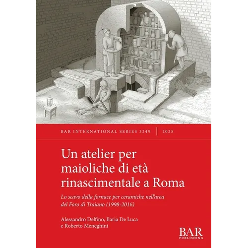 Un atelier per maioliche di età rinascimentale a Roma: Lo scavo della fornace per ceramiche nell'area del Foro di Traiano (1998-2016)