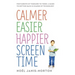 Calmer Easier Happier Screen Time: For Parents of Toddlers to Teens: A Guide to Getting Back in Charge of Technology