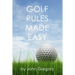 Golf Rules Made Easy: A Practical Guide to the Rules Most Frequently Encountered on the Golf Course