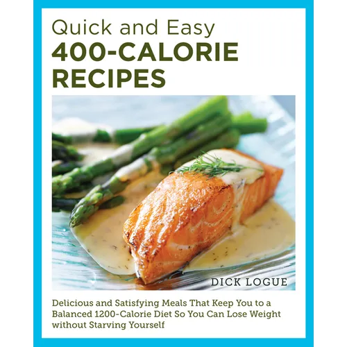 Quick and Easy 400-Calorie Recipes: Delicious and Satisfying Meals That Keep You to a Balanced 1200-Calorie Diet So You Can Lose Weight Without Starvi